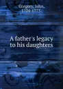 A father.s legacy to his daughters - John Gregory