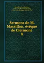 Sermons de M. Massillon, eveque de Clermont - Jean Baptiste Massillon