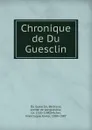 Chronique de Du Guesclin - Bertrand Du Guesclin