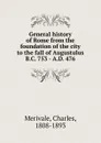 General history of Rome from the foundation of the city to the fall of Augustulus B.C. 753 - A.D. 476 - Merivale Charles
