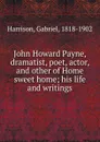 John Howard Payne, dramatist, poet, actor, and other of Home sweet home - Gabriel Harrison