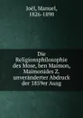 Die Religionsphilosophie des Mose, ben Maimon, Maimonides Z. unveranderter Abdruck der 1859er Ausg. - Manuel Joël