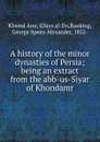 A history of the minor dynasties of Persia - Khwnd Amr