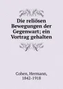 Die reliosen Bewegungen der Gegenwart - Hermann Cohen