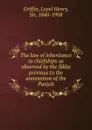 The law of inheritance to chiefships as observed by the Sikhs previous to the annexation of the Panjab - Lepel Henry Griffin