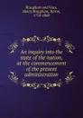 An inquiry into the state of the nation, at the commencement of the present administration - Henry Brougham