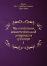 The revolutions, insurrections and conspiracies of Europe - W. C. Taylor