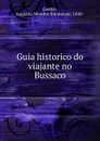 Guia historico do viajante no Bussaco - Augusto Mendes Simões de Castro