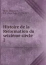 Histoire de la Reformation du seizieme siecle - J.H. Merle d'Aubigné