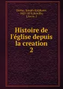 Histoire de l.eglise depuis la creation - Joseph-Epiphane Darras