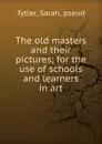 The old masters and their pictures - Sarah Tytler