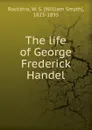 The life of George Frederick Handel - William Smyth Rockstro