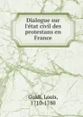 Dialogue sur l.etat civil des protestans en France - Louis Guidi