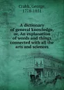 A dictionary of general knowledge. Or, An explanation of words and things connected - Crabb George