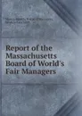 Report of the Massachusetts Board of World.s Fair Managers - Massachusetts Board of Managers