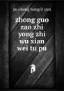 zhong guo zao zhi yong zhi wu xian wei tu pu - Yu Cheng Hong Li Yun