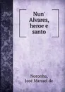 Nun. Alvares, heroe e santo - José Manuel de Noronha