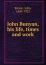 John Bunyan, his life, times and work - John Brown