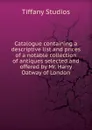 Catalogue containing a descriptive list and prices of a notable collection of antiques selected and offered by Mr. Harry Oatway of London. - Tiffany Studios