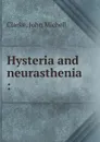 Hysteria and neurasthenia - John Michell Clarke