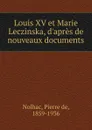 Louis XV et Marie Leczinska, d.apres de nouveaux documents - Pierre de Nolhac