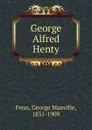 George Alfred Henty - Fenn George Manville
