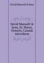 David Maxwell . Sons, St. Marys, Ontario, Canada microform - David Maxwell