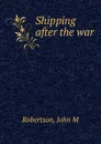 Shipping after the war - John M. Robertson