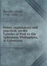Notes, explanatory and practical, on the Epistles of Paul to the Ephesians, Philippians, . Colossians - Albert Barnes