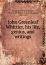 John Greenleaf Whittier, his life, genius, and writings - William Sloane Kennedy