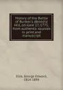 History of the Battle of Bunker.s (Breed.s) Hill, on June 17, 1775, from authentic sources in print and manuscript - Ellis George Edward