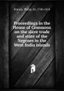 Proceedings in the House of Commons on the slave trade and state of the Negroes in the West India islands - Philip Francis