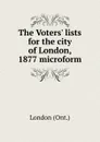 The Voters. lists for the city of London, 1877 microform - London