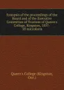 Synopsis of the proceedings of the Board and of the Executive Committee of Trustees of Queen.s College, Kingston, 1857-.58 microform - Kingston