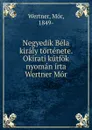 Negyedik Bela kiraly tortenete. Okirati kutfok nyoman irta Wertner Mor - Mór Wertner