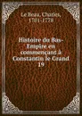 Histoire du Bas-Empire en commencant a Constantin le Grand - Charles le Beau