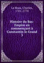 Histoire du Bas-Empire en commencant a Constantin le Grand - Charles le Beau