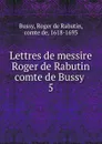 Lettres de messire Roger de Rabutin comte de Bussy - Roger de Rabutin Bussy