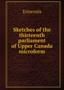 Sketches of the thirteenth parliament of Upper Canada microform - Erinensis