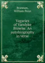 Vagaries of Vandyke Browne. An autobiography in verse - William Penn Brannan