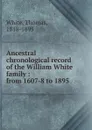 Ancestral chronological record of the William White family - Thomas White