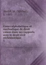 Cours alphabetique et methodique de droit canon dans ses rapports avec le droit civil ecclesiastique . - Michel André