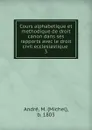 Cours alphabetique et methodique de droit canon dans ses rapports avec le droit civil ecclesiastique . - Michel André