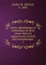 Cours alphabetique et methodique de droit canon dans ses rapports avec le droit civil ecclesiastique . - Michel André