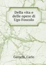 Della vita e delle opere di Ugo Foscolo - Carlo Gemelli