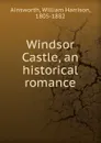 Windsor Castle, an historical romance - Ainsworth William Harrison