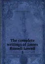 The complete writings of James Russell Lowell - James Russell Lowell