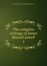 The complete writings of James Russell Lowell - James Russell Lowell