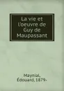 La vie et l.oeuvre de Guy de Maupassant - Edouard Maynial