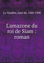 L.amazone du roi de Siam - Jane de La Vaudère